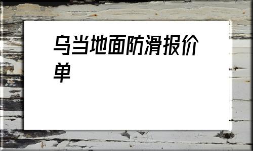 乌当地面防滑报价单(贵州养老院地面防滑报价单)
